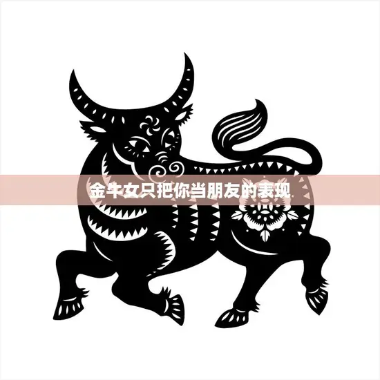 金牛女只把你当朋友的表现(如何判断TA只是把你当普通朋友)