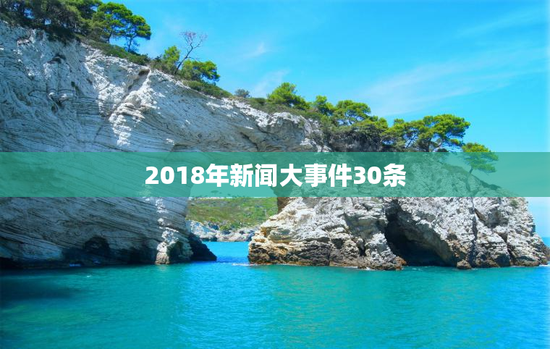 2018年新闻大事件30条