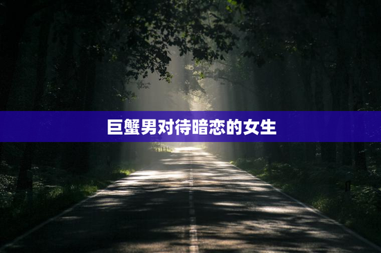 巨蟹男对待暗恋的女生