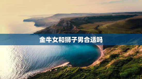 金牛女和狮子男合适吗