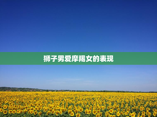 狮子男爱摩羯女的表现