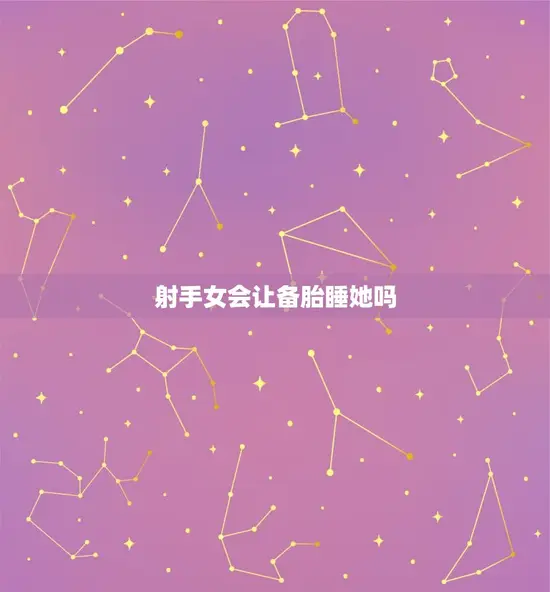 射手女会让备胎睡她吗