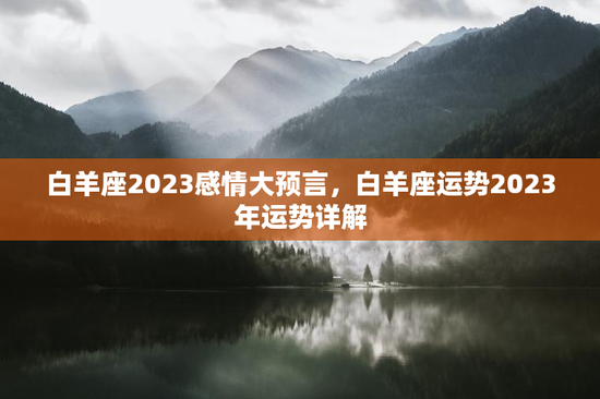 白羊座2023感情大预言，白羊座运势2023年运势详解