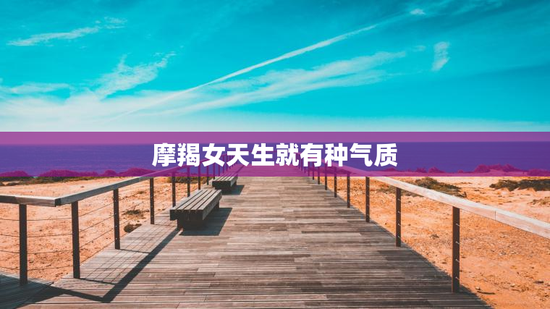 摩羯女天生就有种气质