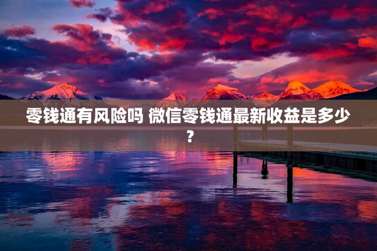 零钱通有风险吗 微信零钱通最新收益是多少？