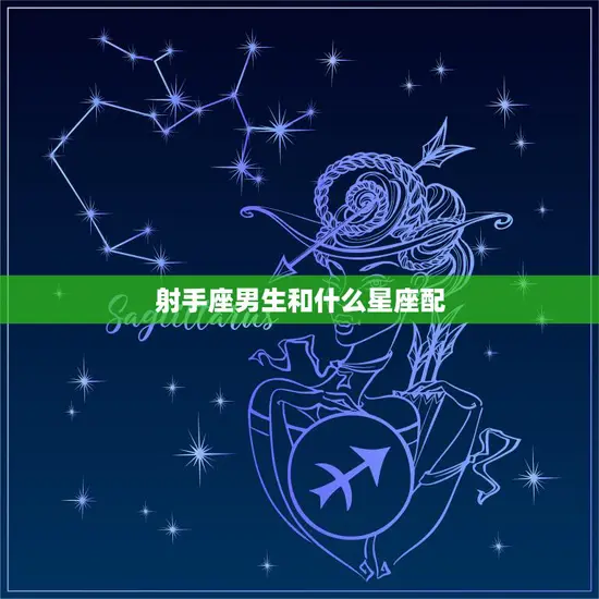 射手座男生和什么星座配(最佳星座组合大揭秘)