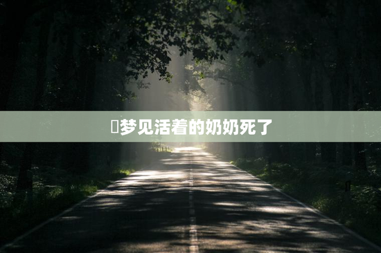 ​梦见活着的奶奶死了