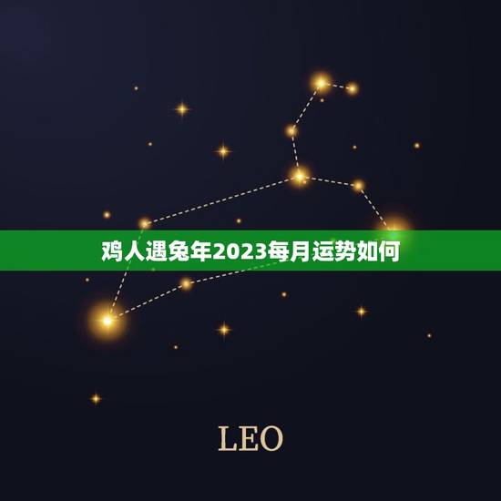 鸡人遇兔年2023每月运势如何(详解幸运月份与注意事项)