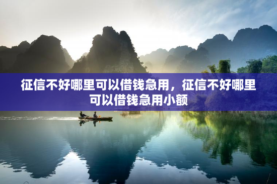 征信不好哪里可以借钱急用，征信不好哪里可以借钱急用小额