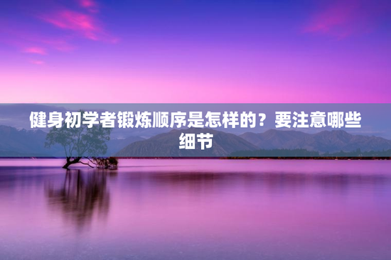 健身初学者锻炼顺序是怎样的？要注意哪些细节