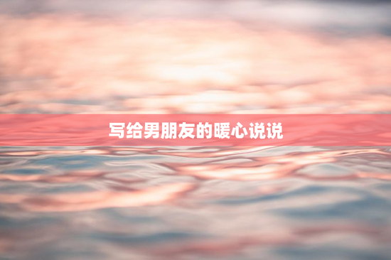 写给男朋友的暖心说说