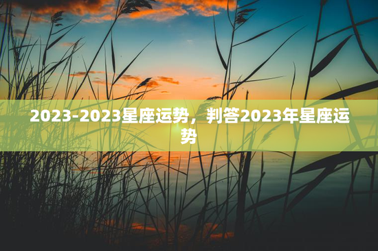 2023-2023星座运势，判答2023年星座运势