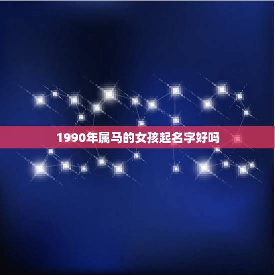 1990年属马的女孩起名字好吗(如何为你的孩子取一个吉利的名字)