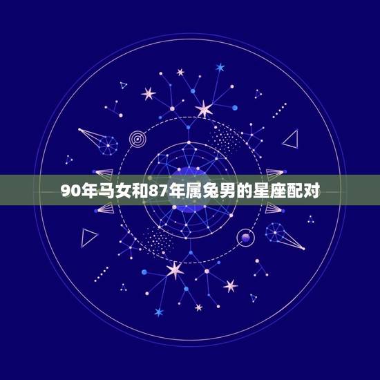 90年马女和87年属兔男的星座配对(看看他们是否适合)