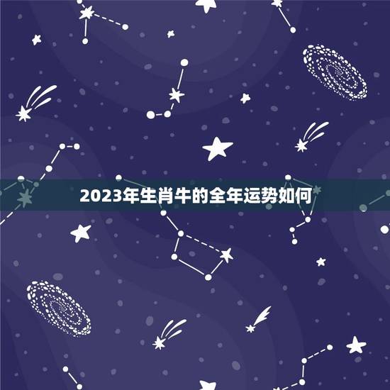 2023年生肖牛的全年运势如何(牛年大展宏图)