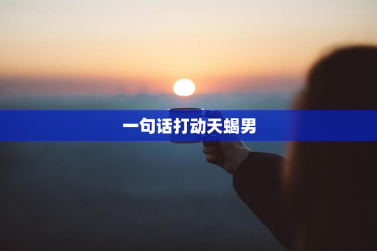 一句话打动天蝎男