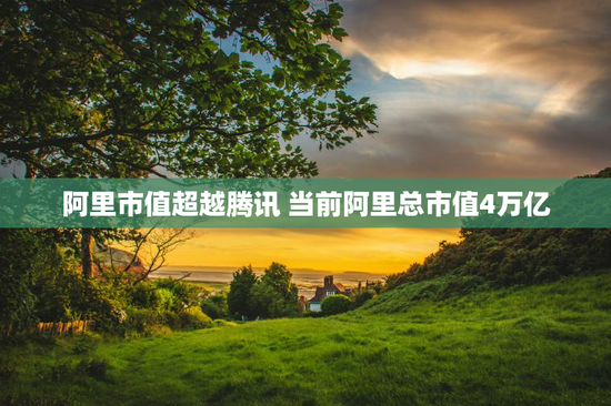 阿里市值超越腾讯 当前阿里总市值4万亿