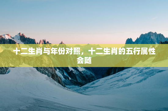 十二生肖与年份对照，十二生肖的五行属性会随