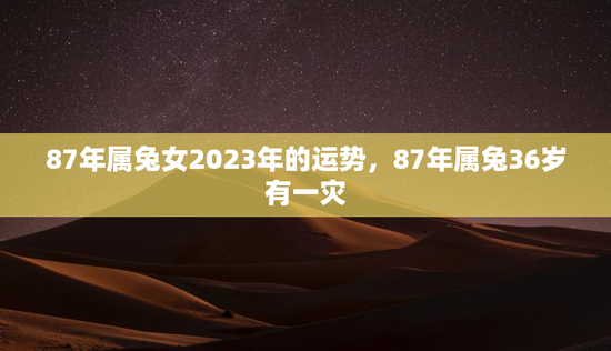 87年属兔女2023年的运势，87年属兔36岁有一灾