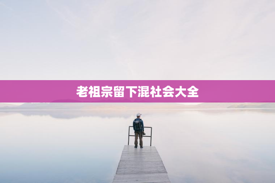 老祖宗留下混社会大全