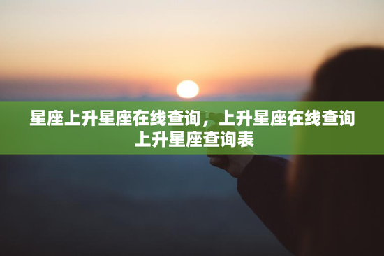 星座上升星座在线查询，上升星座在线查询 上升星座查询表
