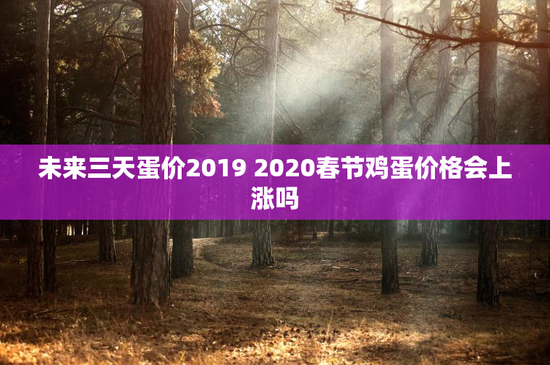 未来三天蛋价2019 2020春节鸡蛋价格会上涨吗
