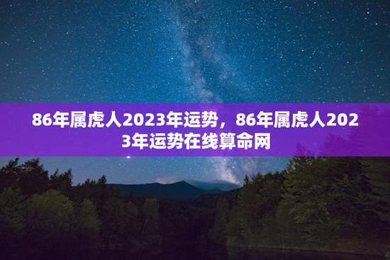 86年属虎人2023年运势，86年属虎人2023年运势在线算命网