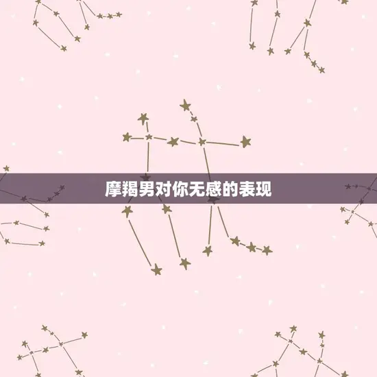 摩羯男对你无感的表现