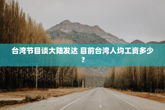 台湾节目谈大陆发达 目前台湾人均工资多少？