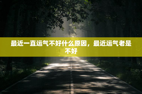 最近一直运气不好什么原因，最近运气老是不好