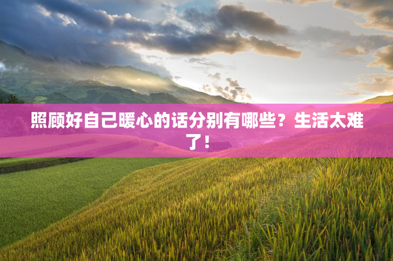 照顾好自己暖心的话分别有哪些？生活太难了！