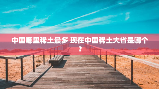 中国哪里稀土最多 现在中国稀土大省是哪个？