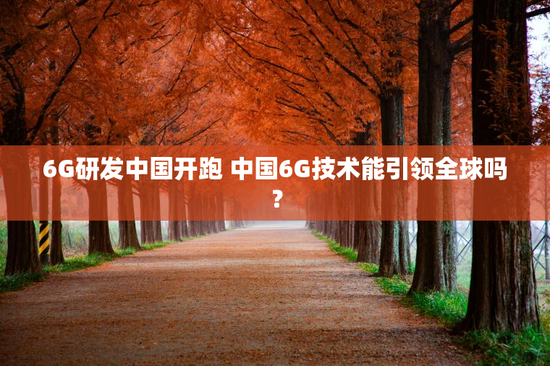 6G研发中国开跑 中国6G技术能引领全球吗？
