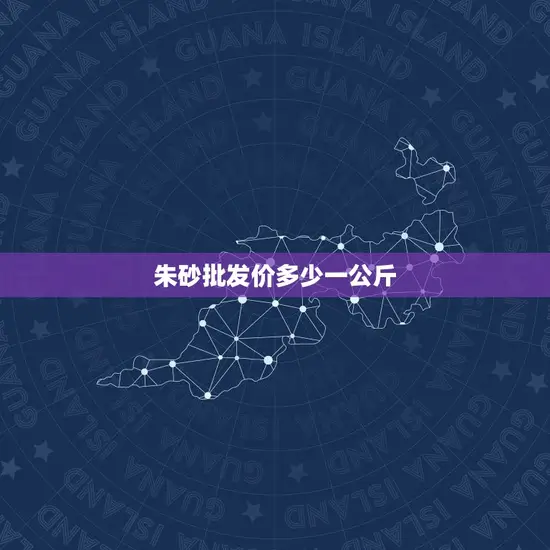 朱砂批发价多少一公斤