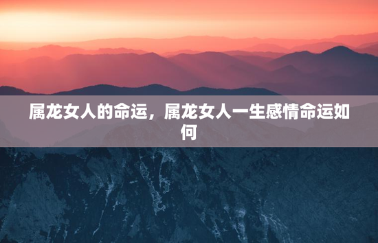 属龙女人的命运，属龙女人一生感情命运如何
