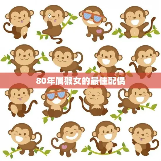80年属猴女的最佳配偶(如何选择)