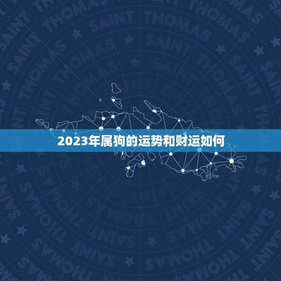 2023年属狗的运势和财运如何(狗年大展宏图财运亨通)