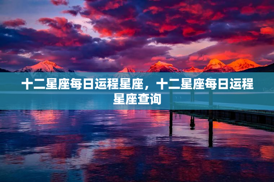 十二星座每日运程星座，十二星座每日运程星座查询