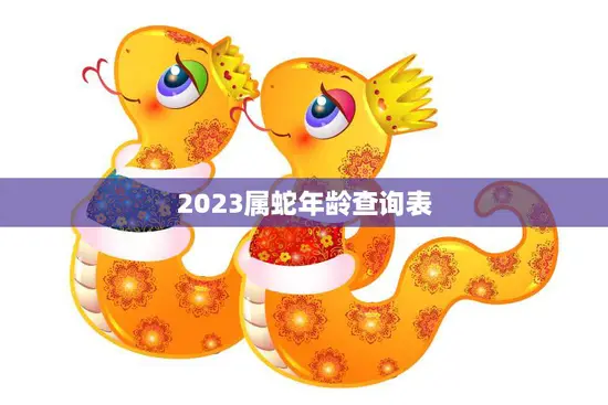 2023属蛇年龄查询表(快速查找你的生肖年龄)