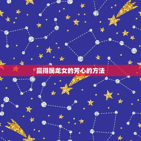 赢得属龙女的芳心的方法