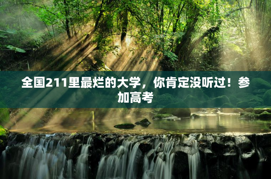 全国211里最烂的大学，你肯定没听过！参加高考