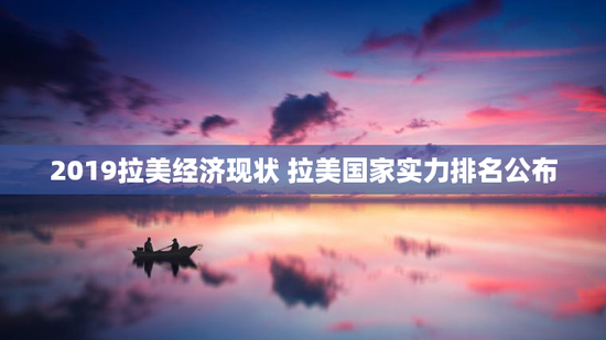 2019拉美经济现状 拉美国家实力排名公布