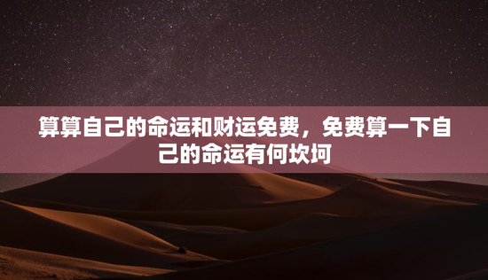 算算自己的命运和财运免费，免费算一下自己的命运有何坎坷