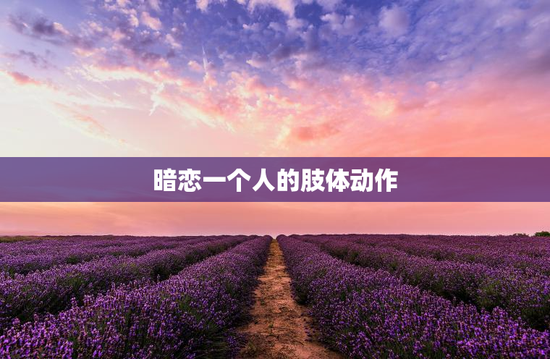 暗恋一个人的肢体动作