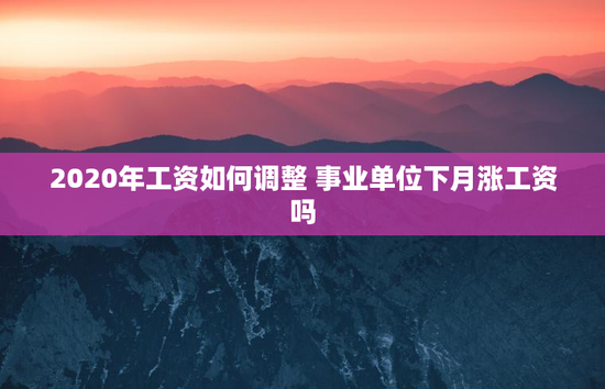 2020年工资如何调整 事业单位下月涨工资吗
