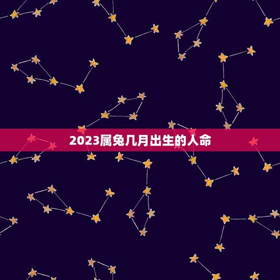 2023属兔几月出生的人命(详解属兔人的五行命理)
