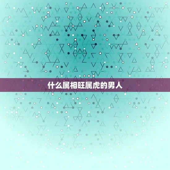 什么属相旺属虎的男人