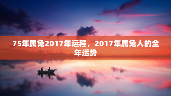 75年属兔2017年运程，2017年属兔人的全年运势