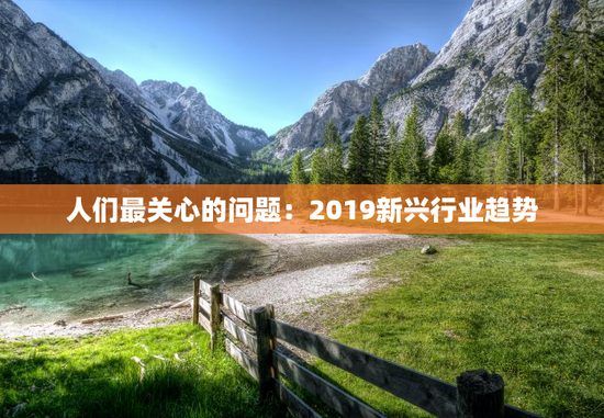 人们最关心的问题：2019新兴行业趋势