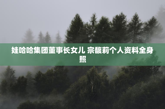 娃哈哈集团董事长女儿 宗馥莉个人资料全身照